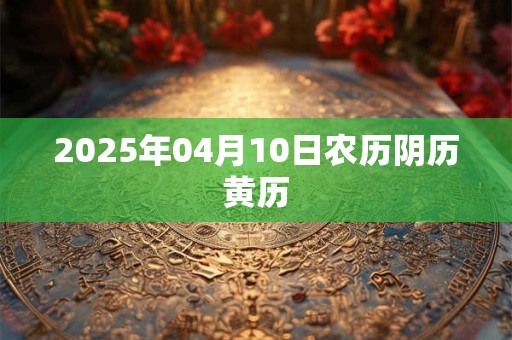 2025年04月10日农历阴历黄历