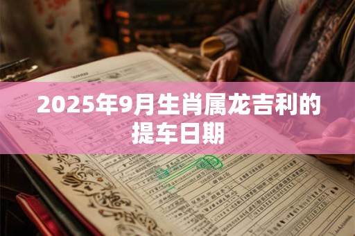 2025年9月生肖属龙吉利的提车日期