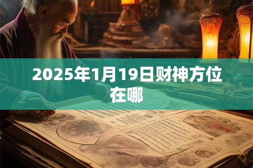 2025年1月19日财神方位在哪