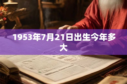 1953年7月21日出生今年多大