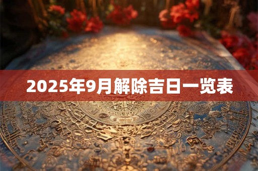 2025年9月解除吉日一览表