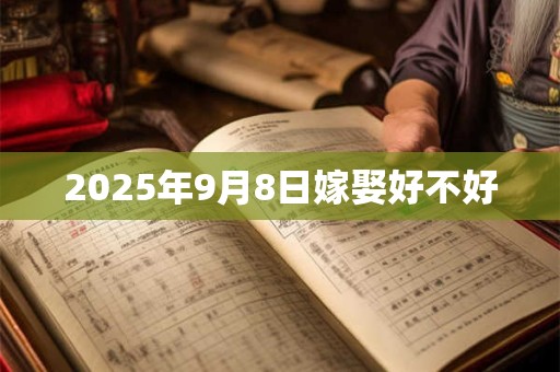2025年9月8日嫁娶好不好