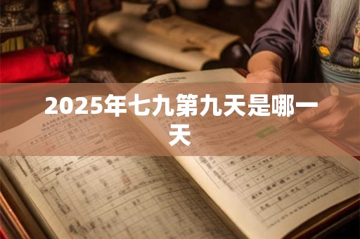 2025年七九第九天是哪一天