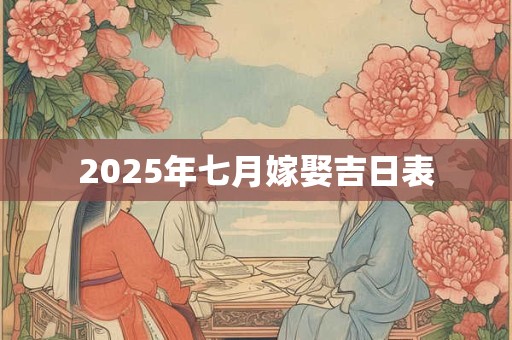 2025年七月嫁娶吉日表