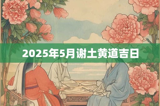 2025年5月谢土黄道吉日