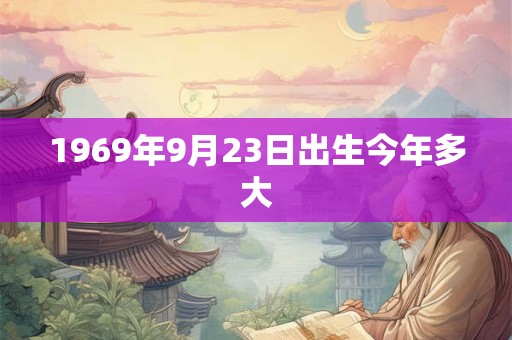 1969年9月23日出生今年多大