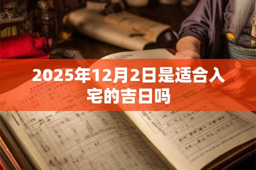2025年12月2日是适合入宅的吉日吗