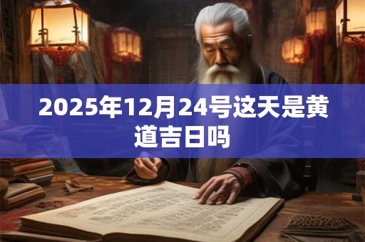 2025年12月24号这天是黄道吉日吗
