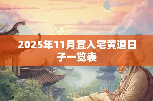 2025年11月宜入宅黄道日子一览表 2025年11月宜入宅黄道日子一览表