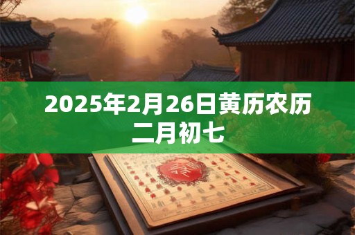 2025年2月26日黄历农历二月初七