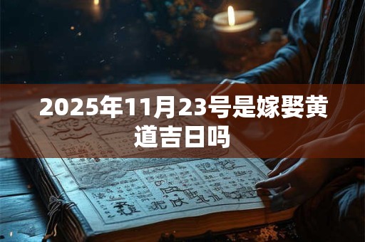 2025年11月23号是嫁娶黄道吉日吗