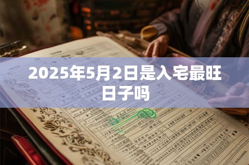 2025年5月2日是入宅最旺日子吗