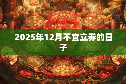 2025年12月不宜立券的日子