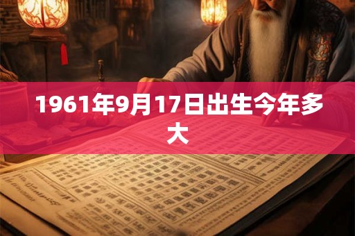 1961年9月17日出生今年多大