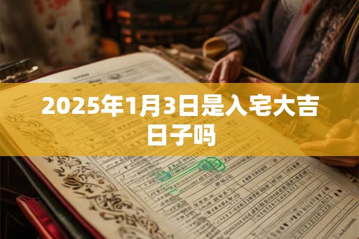 2025年1月3日是入宅大吉日子吗