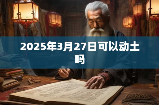 2025年3月27日可以动土吗