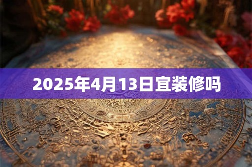2025年4月13日宜装修吗