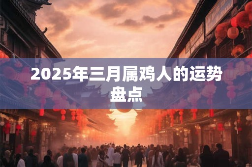 2025年三月属鸡人的运势盘点