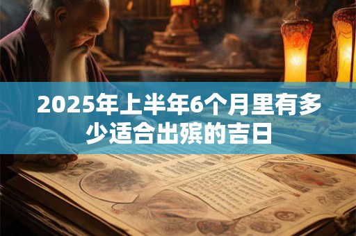 2025年上半年6个月里有多少适合出殡的吉日