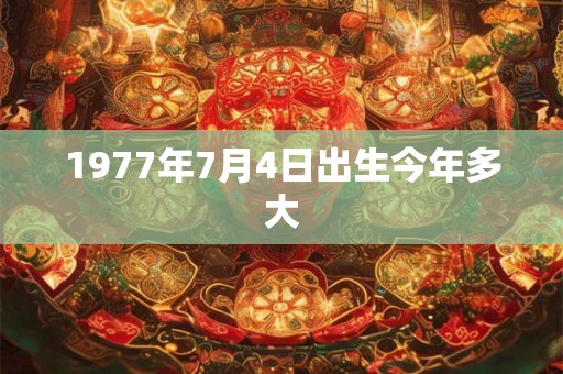 1977年7月4日出生今年多大
