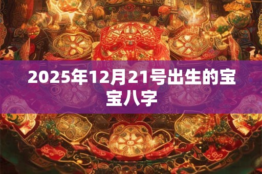 2025年12月21号出生的宝宝八字
