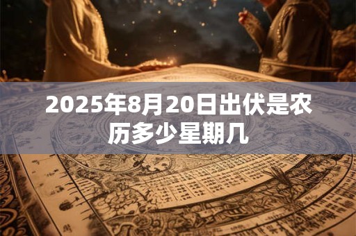 2026年8月20日出伏是农历多少星期几