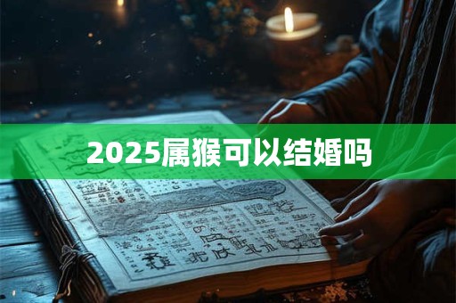 2026属猴可以结婚吗 2026属猴可以结婚吗