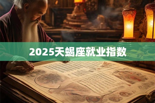 2026天蝎座就业指数 2026天蝎座就业指数