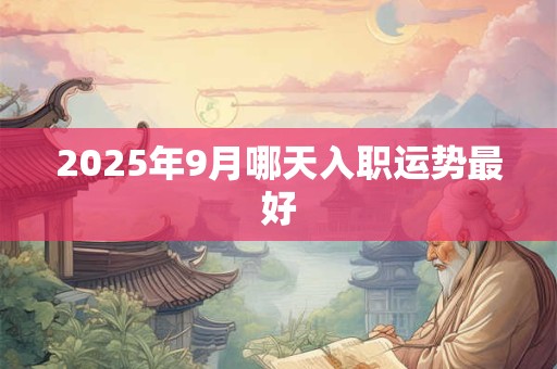 2026年9月哪天入职运势最好