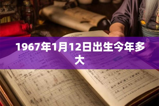 1967年1月12日出生今年多大