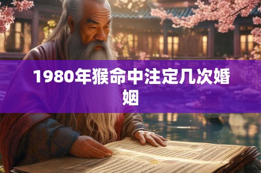 1980年猴命中注定几次婚姻
