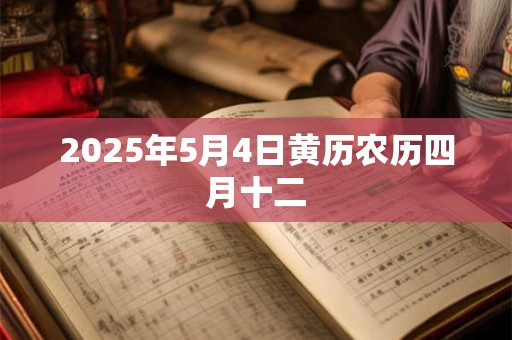 2025年5月4日黄历农历四月十二
