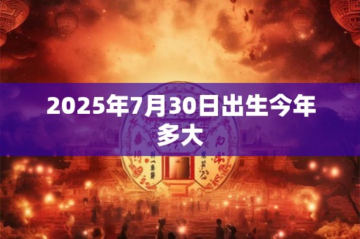 2025年7月30日出生今年多大