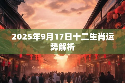 2025年9月17日十二生肖运势解析
