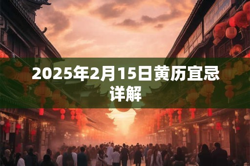 2025年2月15日黄历宜忌详解