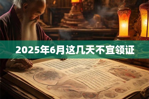 2025年6月这几天不宜领证