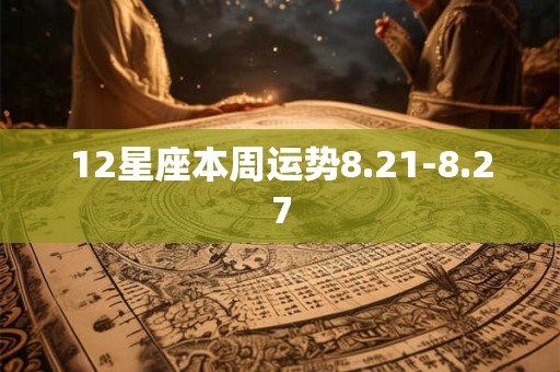 12星座本周运势8.21-8.27