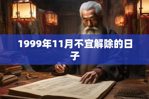 1999年11月不宜解除的日子 1999年11月不宜解除的日子
