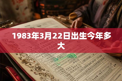 1983年3月22日出生今年多大