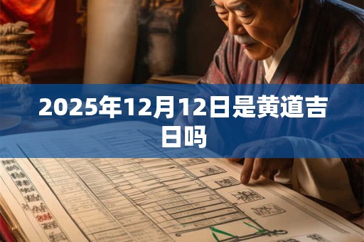 2025年12月12日是黄道吉日吗