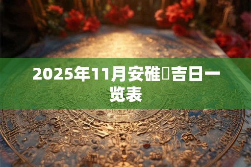 2025年11月安碓硙吉日一览表