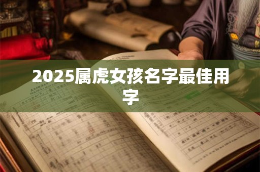 2025属虎女孩名字最佳用字