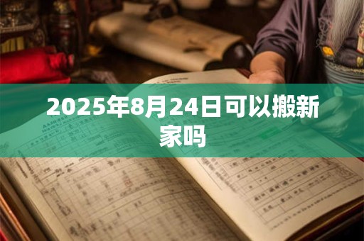 2025年8月24日可以搬新家吗