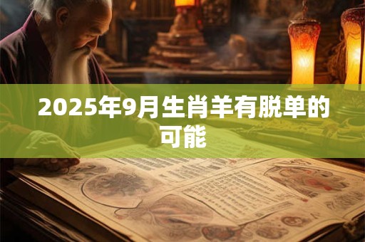 2025年9月生肖羊有脱单的可能