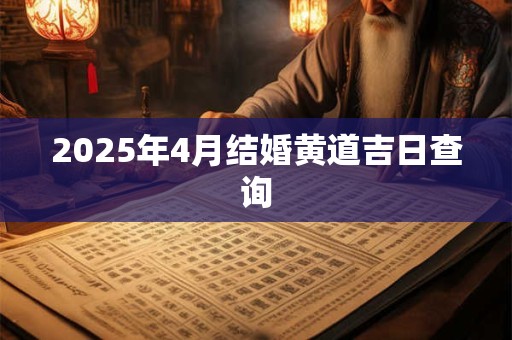 2025年4月结婚黄道吉日查询