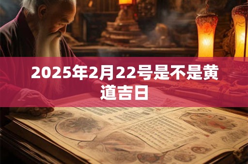 2025年2月22号是不是黄道吉日