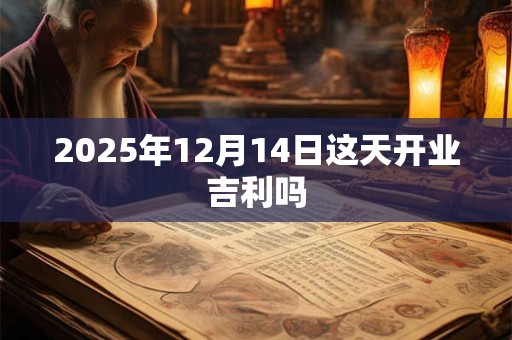 2025年12月14日这天开业吉利吗