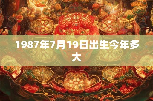 1987年7月19日出生今年多大