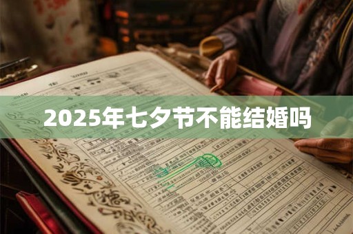 2025年七夕节不能结婚吗