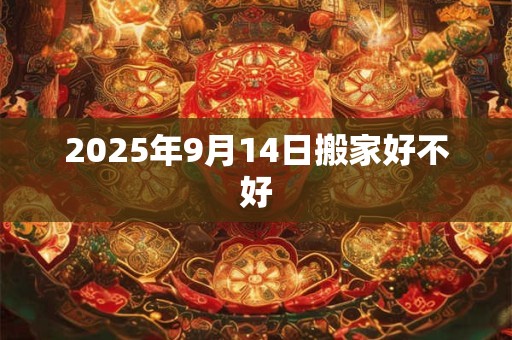 2025年9月14日搬家好不好